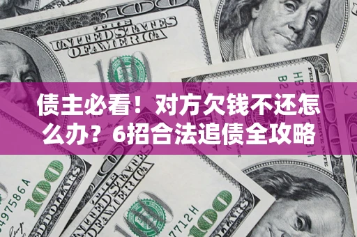 北京债主必看！对方欠钱不还怎么办？6招合法追债全攻略