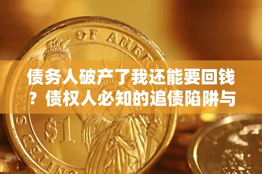 北京债务人破产了我还能要回钱？债权人必知的追债陷阱与破局之道