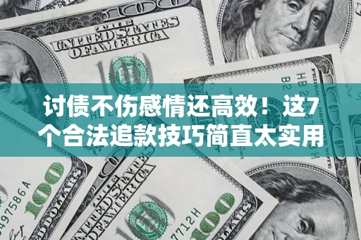 北京讨债不伤感情还高效！这7个合法追款技巧简直太实用
