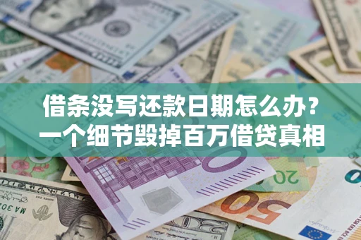 北京借条没写还款日期怎么办？一个细节毁掉百万借贷真相