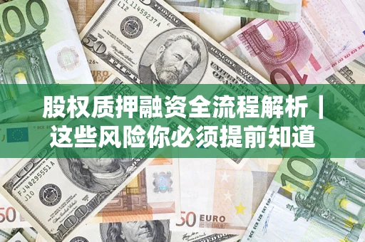 北京股权质押融资全流程解析｜这些风险你必须提前知道