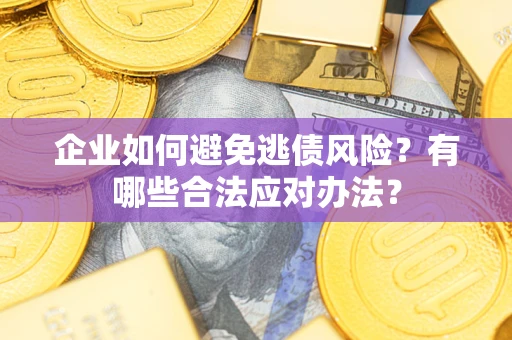 北京企业如何避免逃债风险？有哪些合法应对办法？