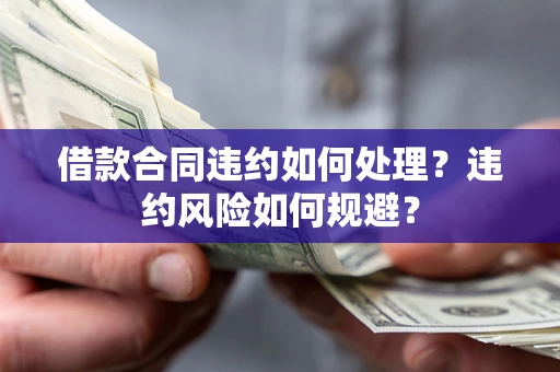 北京借款合同违约如何处理？违约风险如何规避？
