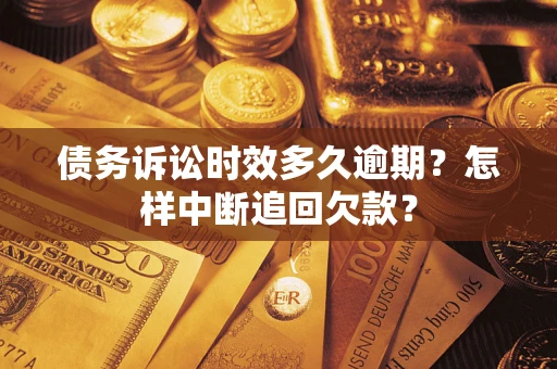 北京债务诉讼时效多久逾期？怎样中断追回欠款？