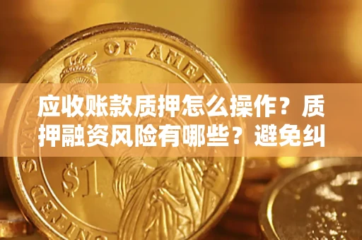 北京应收账款质押怎么操作？质押融资风险有哪些？避免纠纷高效融资技巧