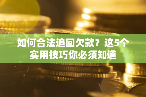 北京如何合法追回欠款？这5个实用技巧你必须知道