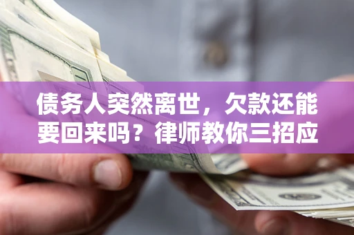 北京债务人突然离世，欠款还能要回来吗？律师教你三招应对