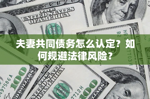北京夫妻共同债务怎么认定？如何规避法律风险？