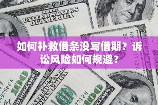 北京如何补救借条没写借期？诉讼风险如何规避？