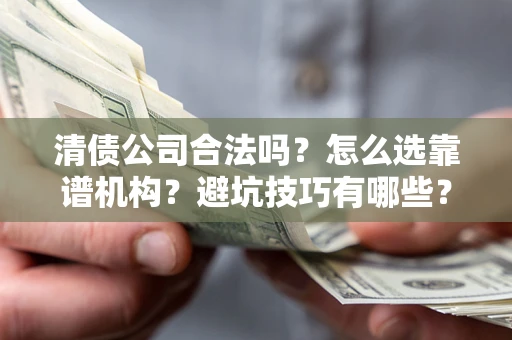 北京清债公司合法吗？怎么选靠谱机构？避坑技巧有哪些？