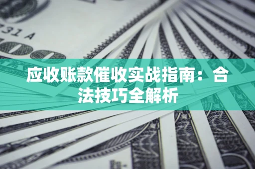 北京应收账款催收实战指南：合法技巧全解析