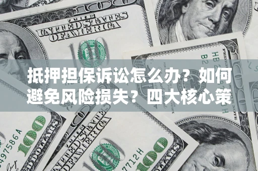 北京抵押担保诉讼怎么办？如何避免风险损失？四大核心策略全解读