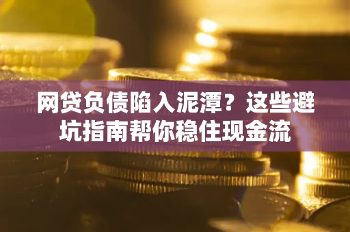 北京网贷负债陷入泥潭？这些避坑指南帮你稳住现金流