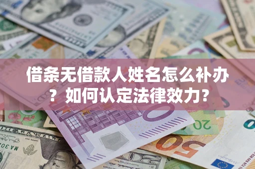 北京借条无借款人姓名怎么补办？如何认定法律效力？