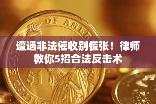 北京遭遇非法催收别慌张！律师教你5招合法反击术