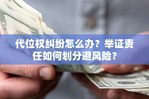 北京代位权纠纷怎么办？举证责任如何划分避风险？