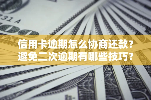 北京信用卡逾期怎么协商还款？避免二次逾期有哪些技巧？