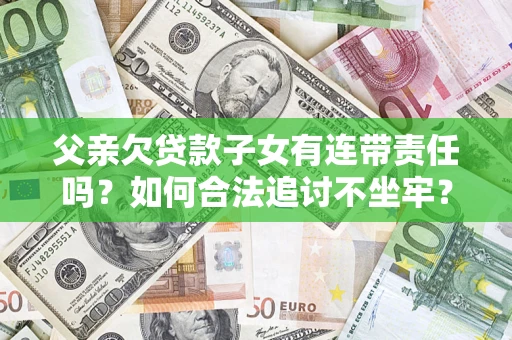 北京父亲欠贷款子女有连带责任吗？如何合法追讨不坐牢？