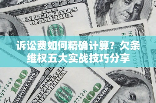 北京诉讼费如何精确计算？欠条维权五大实战技巧分享