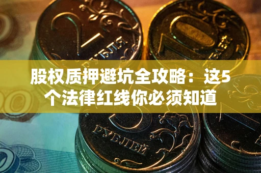 北京股权质押避坑全攻略：这5个法律红线你必须知道