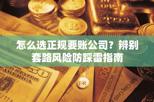 北京怎么选正规要账公司？辨别套路风险防踩雷指南