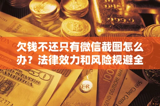北京欠钱不还只有微信截图怎么办？法律效力和风险规避全解析
