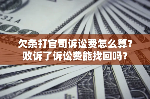 北京欠条打官司诉讼费怎么算？败诉了诉讼费能找回吗？