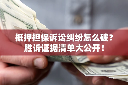 北京抵押担保诉讼纠纷怎么破？胜诉证据清单大公开！