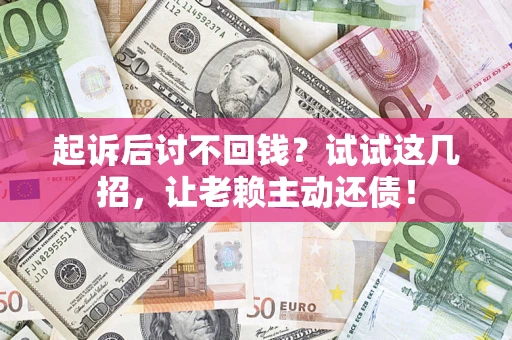 北京起诉后讨不回钱？试试这几招，让老赖主动还债！
