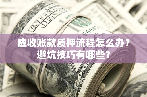 北京应收账款质押流程怎么办？避坑技巧有哪些？