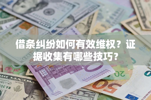 北京借条纠纷如何有效维权？证据收集有哪些技巧？