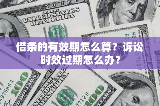 北京借条的有效期怎么算？诉讼时效过期怎么办？