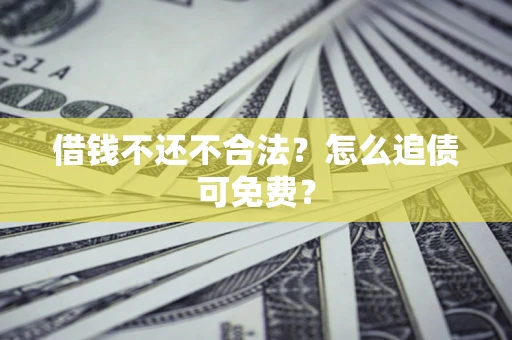 北京借钱不还不合法？怎么追债可免费？