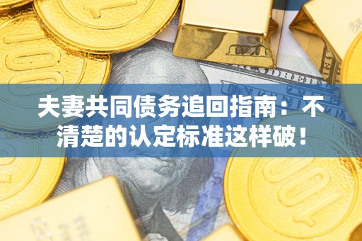 北京夫妻共同债务追回指南：不清楚的认定标准这样破！