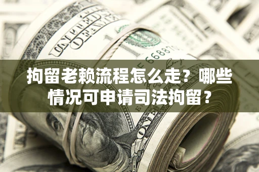 北京拘留老赖流程怎么走?哪些情况可申请司法拘留? 北京拘留老赖流程怎么走?哪些情况可申请司法拘留?
