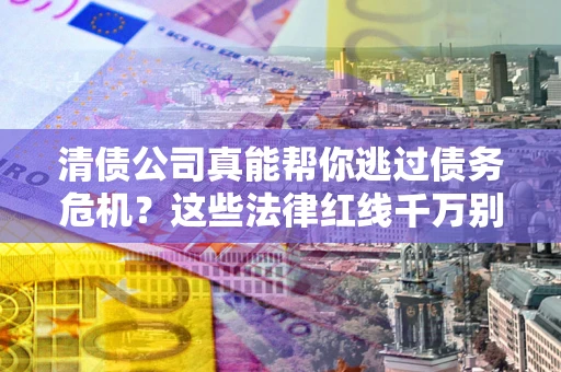 北京清债公司真能帮你逃过债务危机？这些法律红线千万别踩