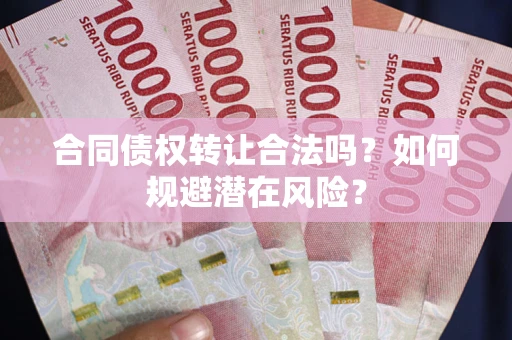 北京合同债权转让合法吗?如何规避潜在风险? 北京合同债权转让合法吗?如何规避潜在风险?
