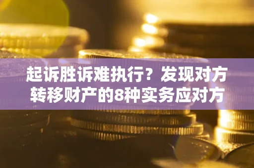 北京起诉胜诉难执行？发现对方转移财产的8种实务应对方案
