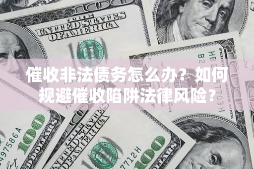 北京催收非法债务怎么办？如何规避催收陷阱法律风险？
