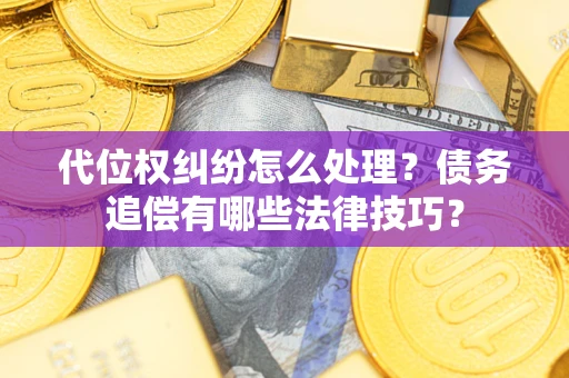 北京代位权纠纷怎么处理？债务追偿有哪些法律技巧？
