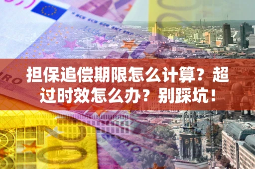 北京担保追偿期限怎么计算？超过时效怎么办？别踩坑！