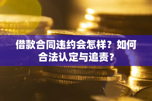 北京借款合同违约会怎样？如何合法认定与追责？