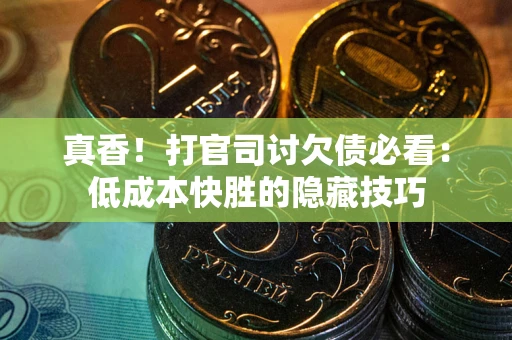 北京真香！打官司讨欠债必看：低成本快胜的隐藏技巧