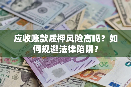 北京应收账款质押风险高吗？如何规避法律陷阱？