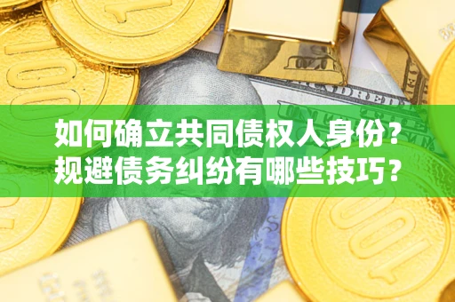 北京如何确立共同债权人身份？规避债务纠纷有哪些技巧？