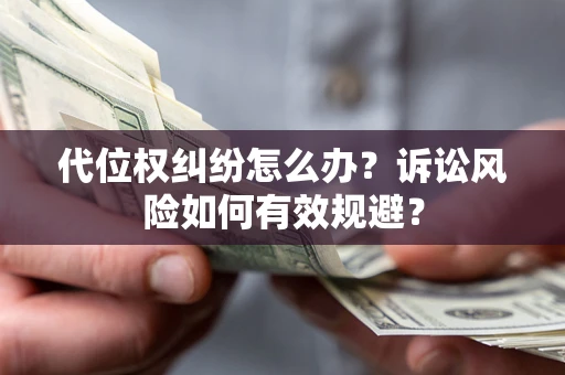 北京代位权纠纷怎么办？诉讼风险如何有效规避？