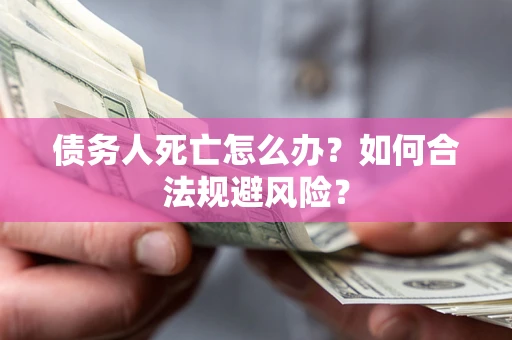 北京债务人死亡怎么办？如何合法规避风险？