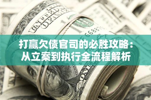 北京打赢欠债官司的必胜攻略：从立案到执行全流程解析
