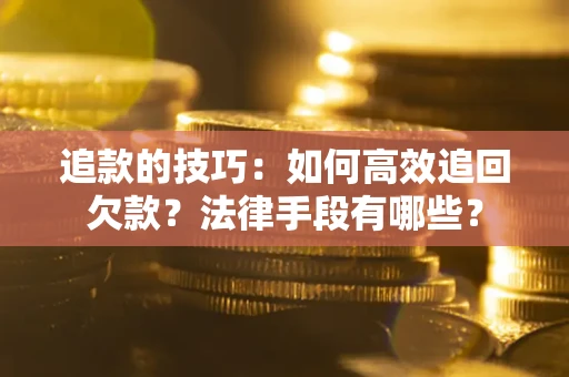 北京追款的技巧：如何高效追回欠款？法律手段有哪些？