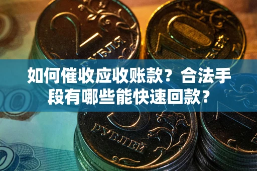 北京如何催收应收账款？合法手段有哪些能快速回款？